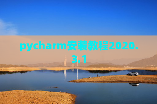 pycharm安装教程2020.3.1 pycharm安装教程2020.3.1